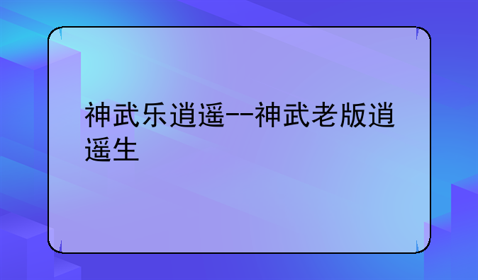 神武乐逍遥--神武老版逍遥生