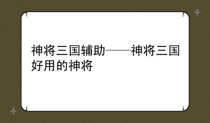 神将三国辅助——神将三国好用的神将