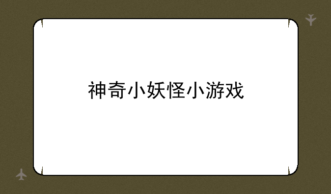 神奇小妖怪小游戏