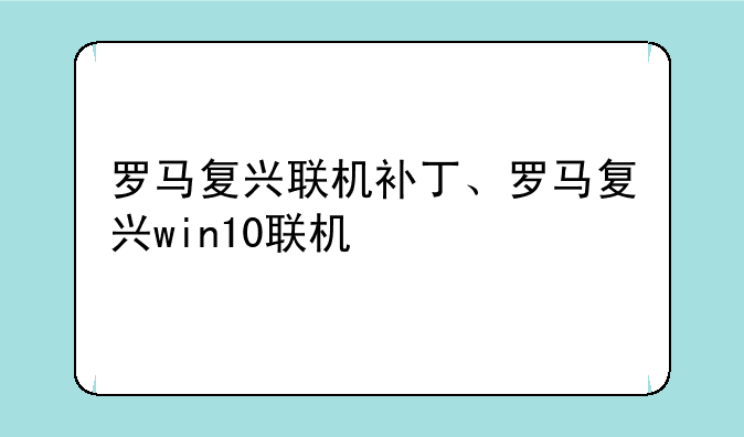 罗马复兴联机补丁、罗马复兴win10联机