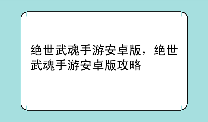 绝世武魂手游安卓版，绝世武魂手游安卓版攻略