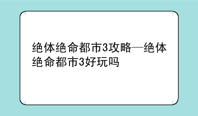绝体绝命都市3攻略—绝体绝命都市3好玩吗