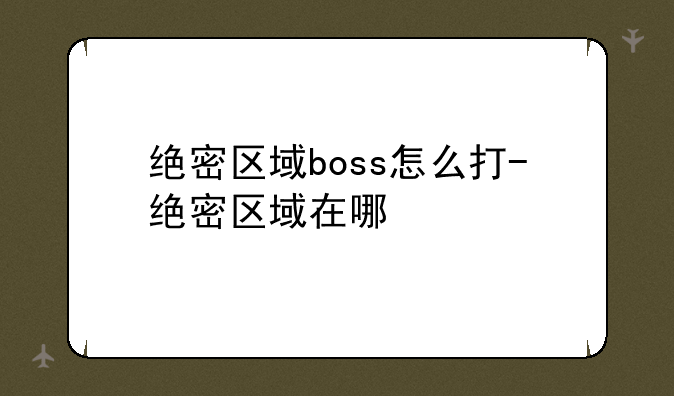 绝密区域boss怎么打-绝密区域在哪