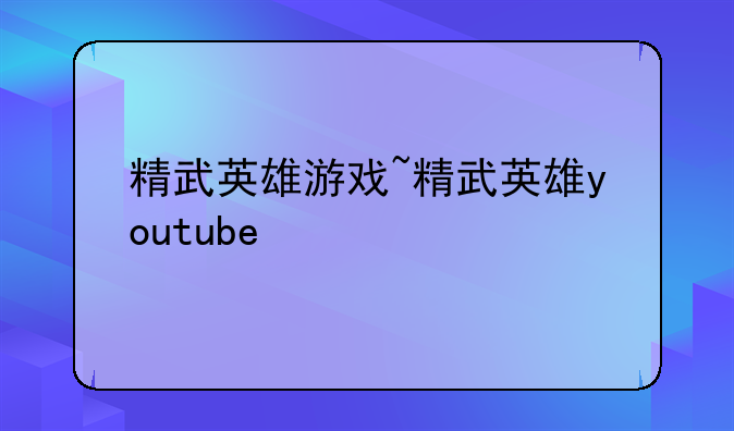 精武英雄游戏~精武英雄youtube