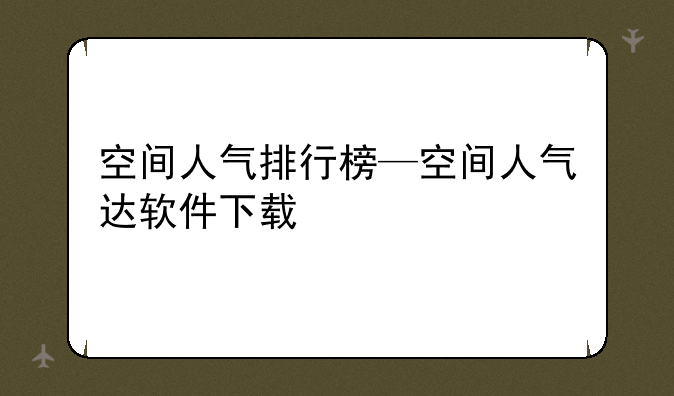 空间人气排行榜—空间人气达软件下载