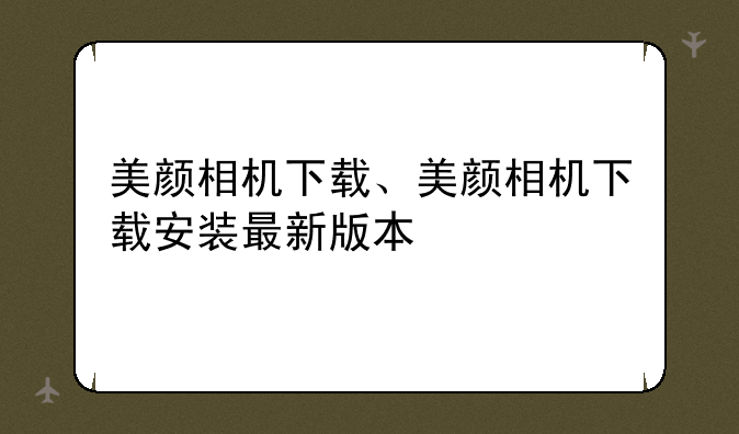 美颜相机下载、美颜相机下载安装最新版本