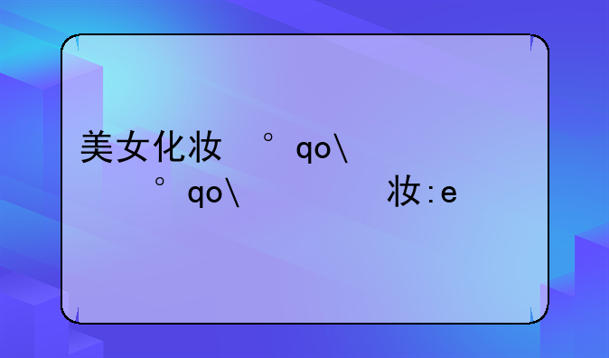 美女化妆小游戏——美女化妆游戏自己玩的