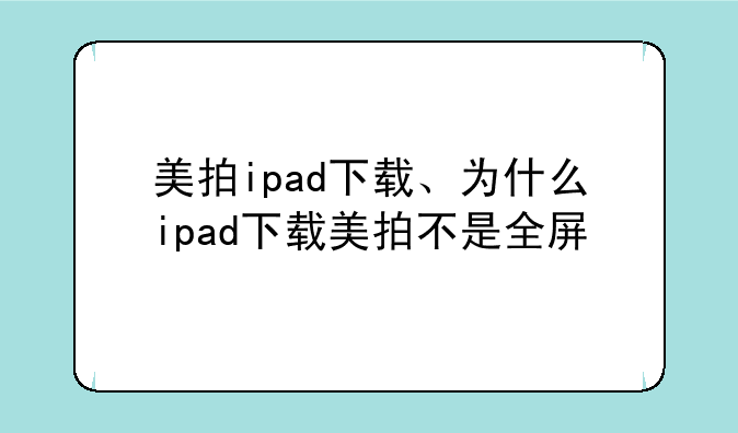 美拍ipad下载、为什么ipad下载美拍不是全屏