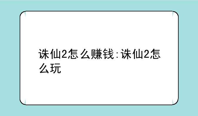 诛仙2怎么赚钱:诛仙2怎么玩