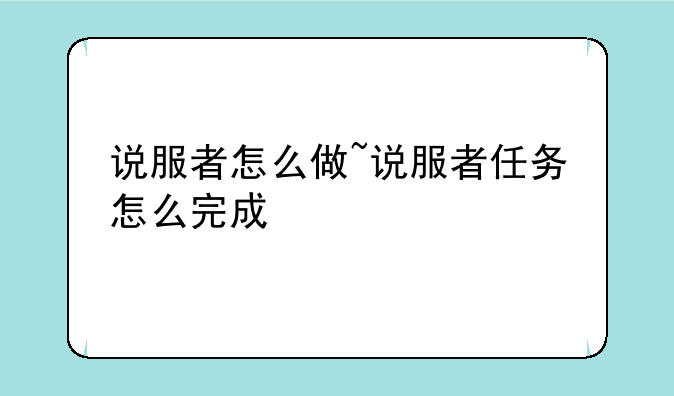 说服者怎么做~说服者任务怎么完成