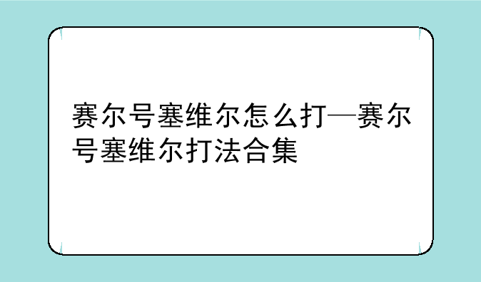 赛尔号塞维尔怎么打—赛尔号塞维尔打法合集