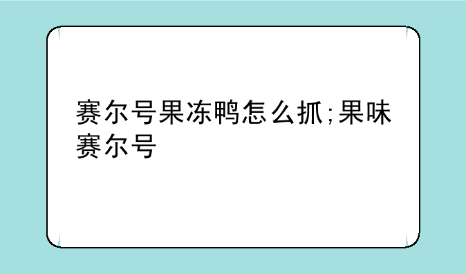 赛尔号果冻鸭怎么抓;果味赛尔号