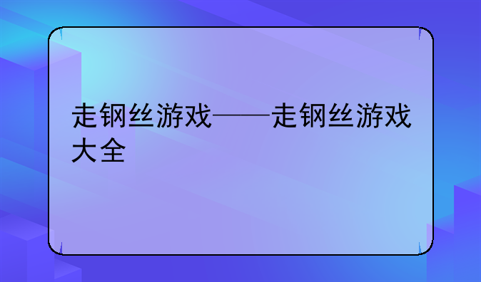 走钢丝游戏——走钢丝游戏大全