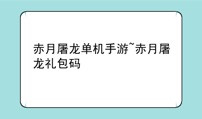 赤月屠龙单机手游~赤月屠龙礼包码