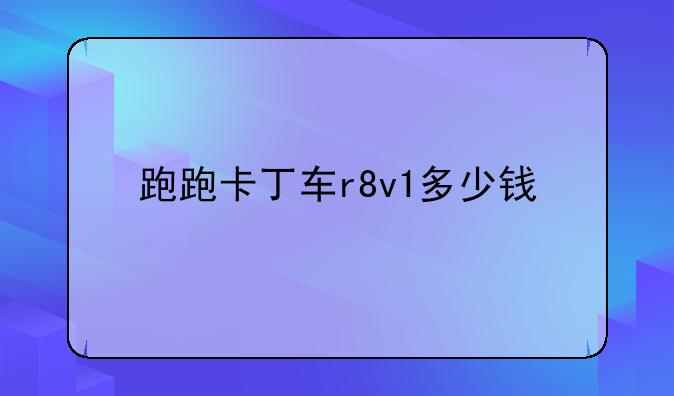 跑跑卡丁车r8v1多少钱