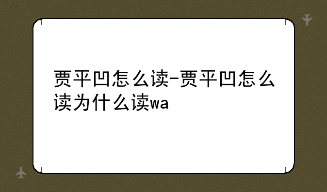 贾平凹怎么读-贾平凹怎么读为什么读wa