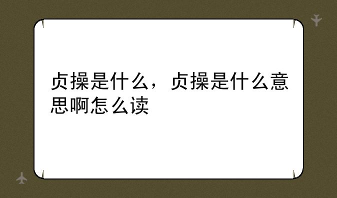 贞操是什么，贞操是什么意思啊怎么读