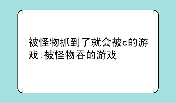被怪物抓到了就会被c的游戏:被怪物吞的游戏