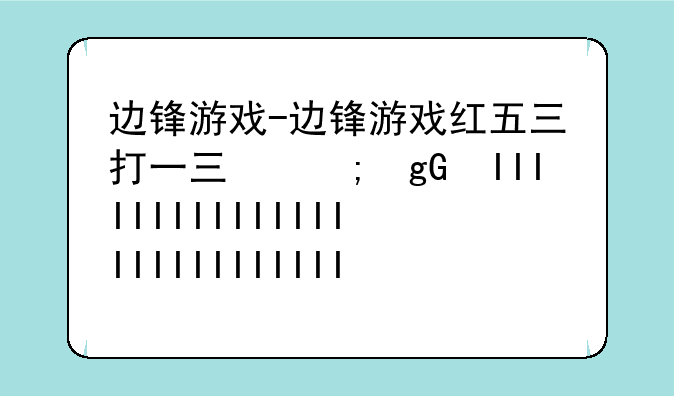 边锋游戏-边锋游戏红五三打一三副牌的