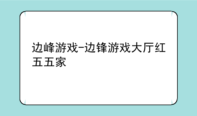 边峰游戏-边锋游戏大厅红五五家