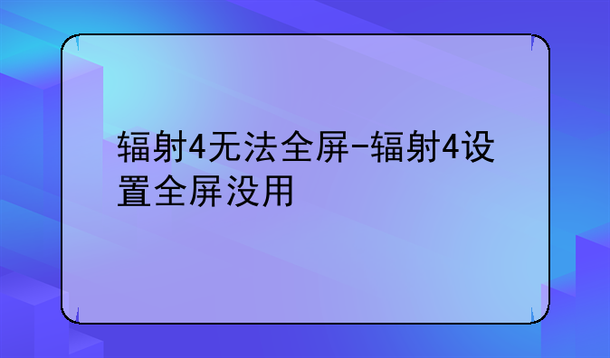 辐射4无法全屏-辐射4设置全屏没用