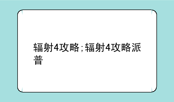 辐射4攻略;辐射4攻略派普