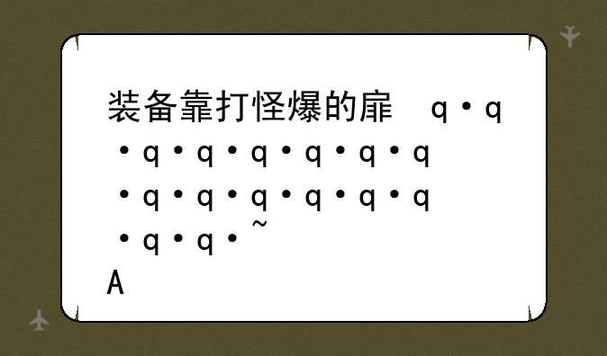 装备靠打怪爆的手游;有没有装备全靠打怪掉的手游