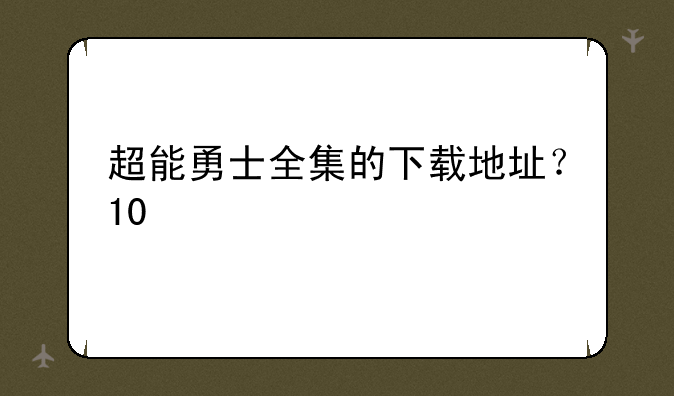 超能勇士全集的下载地址？+++++++++10