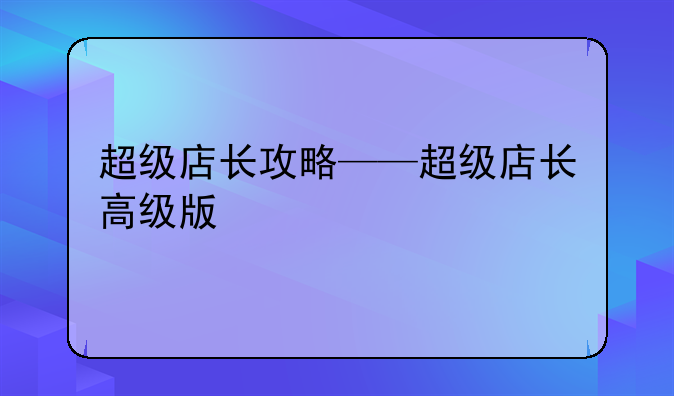 超级店长攻略——超级店长高级版