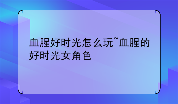 血腥好时光怎么玩~血腥的好时光女角色