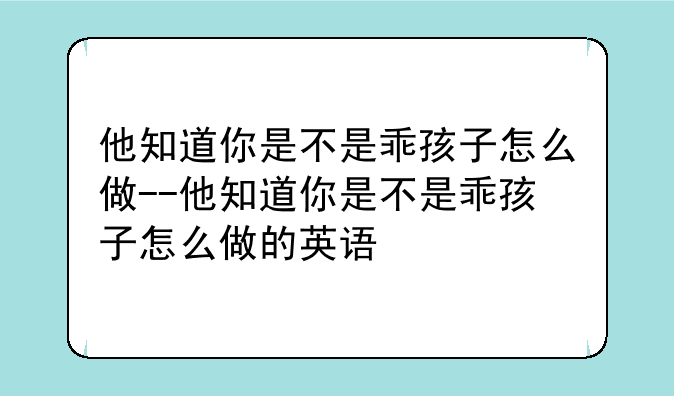 他知道你是不是乖孩子怎么做--他知道你是不是乖孩子怎么做的英语