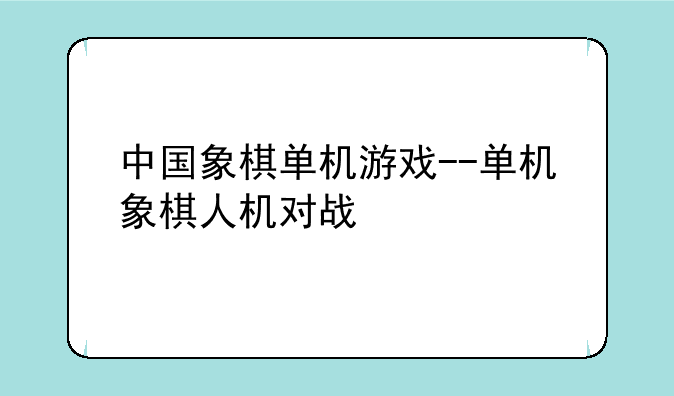 中国象棋单机游戏--单机象棋人机对战