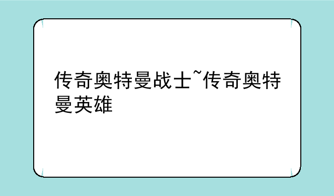 传奇奥特曼战士~传奇奥特曼英雄