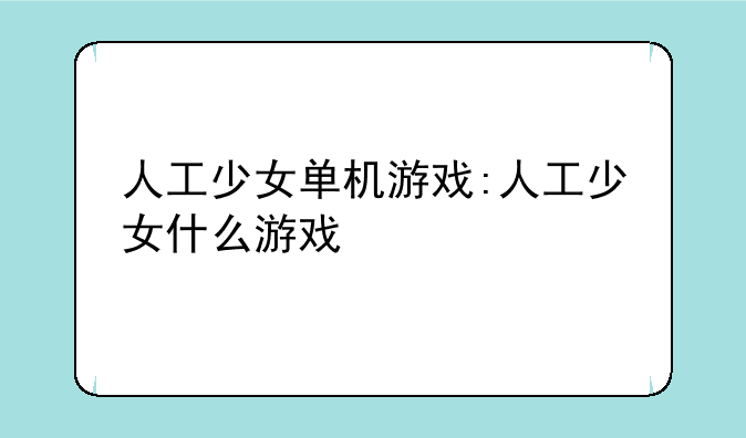 人工少女单机游戏:人工少女什么游戏