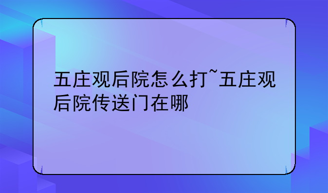 五庄观后院怎么打~五庄观后院传送门在哪