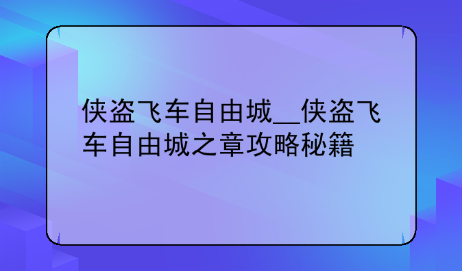 侠盗飞车自由城__侠盗飞车自由城之章攻略秘籍