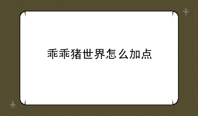乖乖猪世界怎么加点