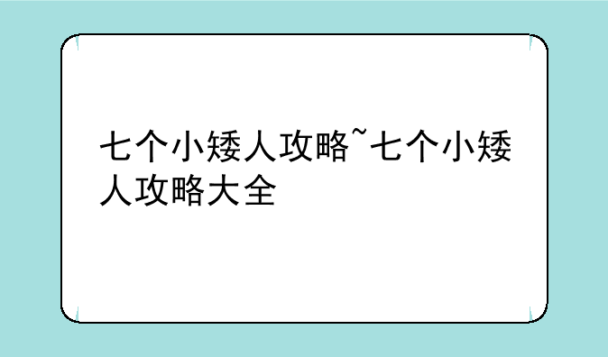 七个小矮人攻略~七个小矮人攻略大全