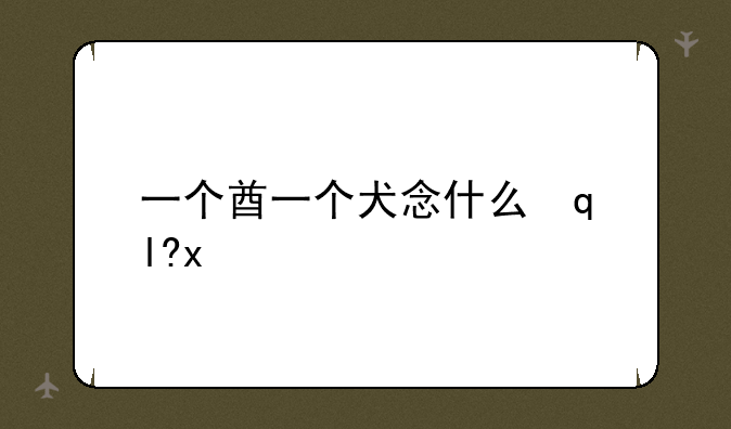 一个酋一个犬念什么字怎么读