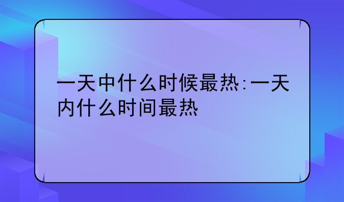 一天中什么时候最热:一天内什么时间最热