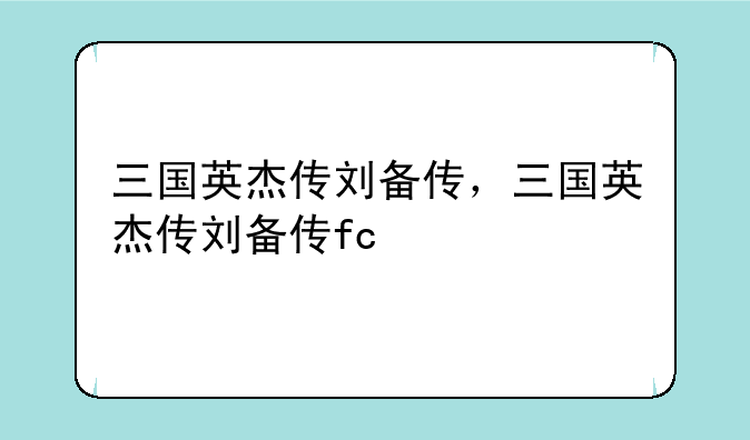三国英杰传刘备传，三国英杰传刘备传fc