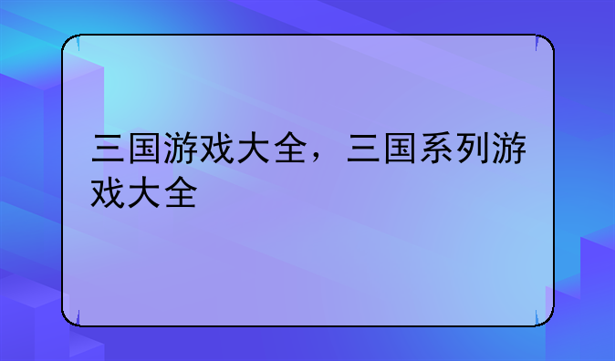 三国游戏大全，三国系列游戏大全