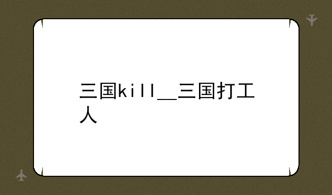 三国kill__三国打工人