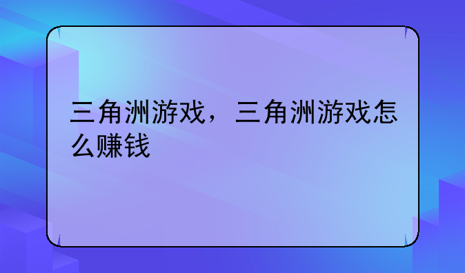三角洲游戏，三角洲游戏怎么赚钱