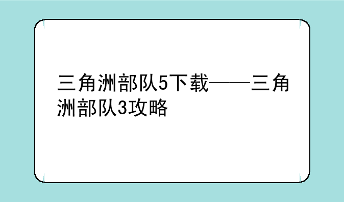 三角洲部队5下载——三角洲部队3攻略