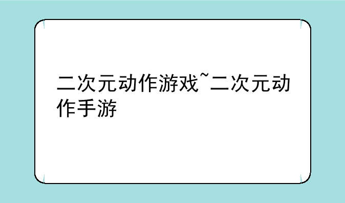 二次元动作游戏~二次元动作手游