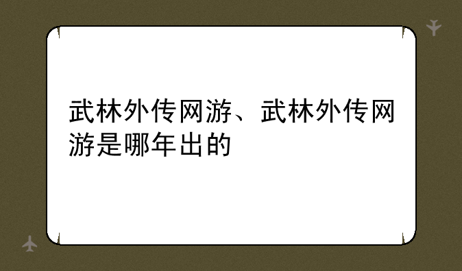 武林外传网游、武林外传网游是哪年出的