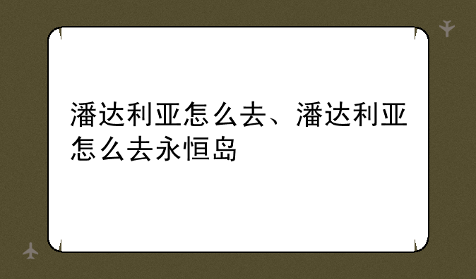 潘达利亚怎么去、潘达利亚怎么去永恒岛
