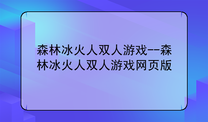 森林冰火人双人游戏--森林冰火人双人游戏网页版
