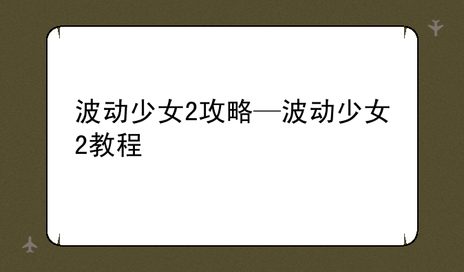 波动少女2攻略—波动少女2教程